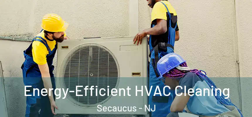  Energy-Efficient HVAC Cleaning Secaucus - NJ