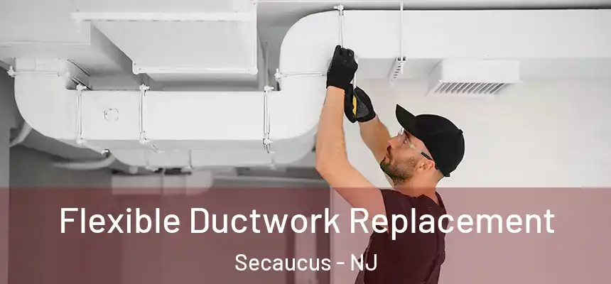 Flexible Ductwork Replacement Secaucus - NJ